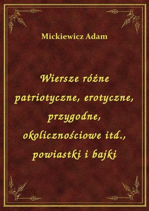 Wiersze różne patriotyczne, erotyczne, przygodne, okolicznościowe itd., powiastki i bajki – ebook