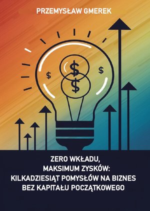 Zero wkładu, maksimum zysków: kilkadziesiąt pomysłów na biznes bez kapitału początkowego – ebooki