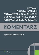 Ustawa o ograniczeniu prowadzenia działalności gospodarczej przez osoby pełniące funkcje publiczne. Komentarz - e-book - Agnieszka Rzetecka-Gil