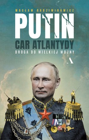 Putin, car Atlantydy. Droga do wielkiej wojny – ebook