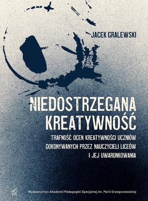 Niedostrzegana kreatywność. Trafność ocen kreatywności uczniów dokonywanych przez nauczycieli liceów i jej uwarunkowania – ebook