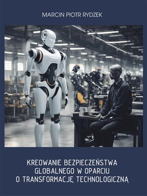 Kreowanie bezpieczeństwa globalnego w oparciu o transformację technologiczną. &ndash; ebook