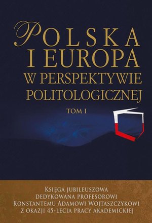 Polska i Europa w perspektywie politologicznej. Tom I i II: Księga jubileuszowa dedykowana profesorowi Konstantemu Adamowi Wojtaszczykowi z okazji 45-lecia prac – ebook