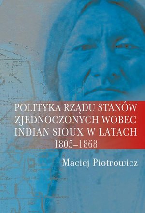 Polityka rządu Stanów Zjednoczonych wobec Indian Sioux w latach 1805-1868 – ebook