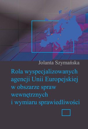 Rola wyspecjalizowanych agencji Unii Europejskiej w obszarze spraw wewnętrznych i wymiaru sprawiedliwości – ebook