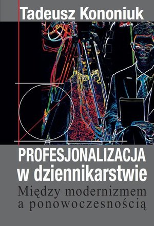 Profesjonalizacja w dziennikarstwie: Między modernizmem a ponowoczesnością &ndash; ebook