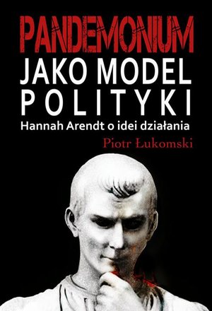Pandemonium jako model polityki. Hannah Arendt o idei działania – ebook