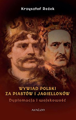 Wywiad Polski za Piast&oacute;w i Jagiellon&oacute;w: Dyplomacja i wojskowość &ndash; ebook