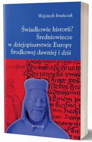 Świadkowie historii? Średniowiecze w dziejopisarstwie Europy Środkowej dawniej i dziś – ebook