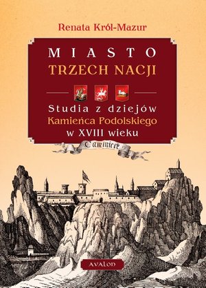 Miasto trzech nacji: Studia z dziejów Kamieńca Podolskiego w XVIII wieku – ebook