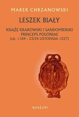 Leszek Biały. Książę krakowski i sandomierski Princeps Poloniae (ok. 1184-23/24 listopada 1227 – ebook