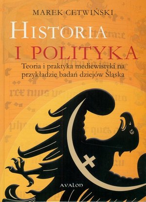 Historia i polityka: Teoria i praktyka mediewistyki na przykładzie badań dziej&oacute;w Śląska &ndash; ebook