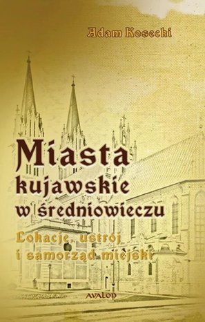 Miasta kujawskie w średniowieczu. Lokacje, ustr&oacute;j i samorząd miejski &ndash; ebook