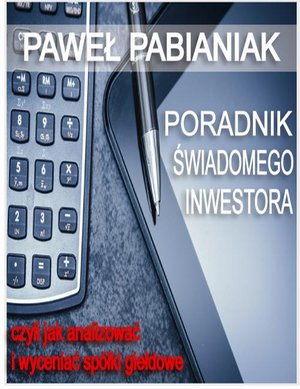 Poradnik Świadomego Inwestora czyli jak skutecznie analizować i wyceniać spółki giełdowe – ebook