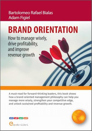 BRAND ORIENTATION: How To Manage Wisely, Drive Profitability, And Improve Revenue Growth &ndash; ebook