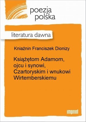 Książętom Adamom, ojcu i synowi, Czartoryskim i wnukowi Wirtemberskiemu &ndash; ebook