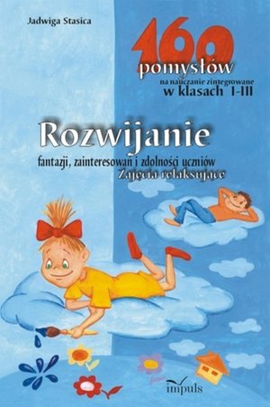Rozwijanie fantazji zainteresowań i zdolności uczniów Zajęcia relaksujące: 160 pomysłów na nauczanie zintegrowane – ebook