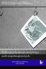 Problemy edukacji, rehabilitacji i socjalizacji osób niepełnosprawnych, t. 10: Edukacja jako proces socjalizacji osób niepełnosprawnych – ebook