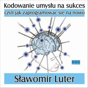 Kodowanie umysłu na sukces - czyli jak zaprogramować się na nowo – audiobook