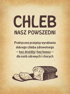 Chleb nasz powszedni: Praktyczne przepisy wyrabiania dobrego chleba zdrowotnego bez drożdży i bez kwasu dla osób zdrowych i chorych – ebook