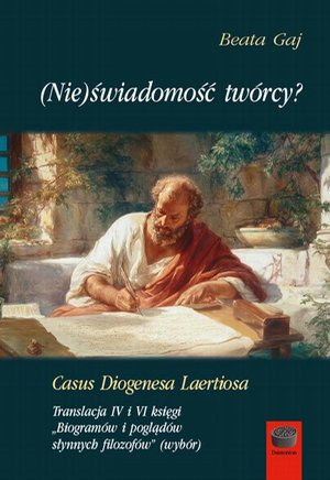 (Nie)świadomość tw&oacute;rcy? Casus Diogenesa Laertiosa: Translacja IV i VI księgi &bdquo;Biogram&oacute;w i pogląd&oacute;w słynnych filozof&oacute;w&rdquo; (wyb&oacute;r) &ndash; ebook