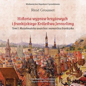 HISTORIA WYPRAW KRZYŻOWYCH I FRANKIJSKIEGO KRÓLESTWA JEROZOLIMY. TOM I MUZUŁMAŃSKA ANARCHIA I MONARCHIA FRANKIJSKA – audiobook