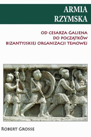 Armia rzymska od cesarza Galiena do początku bizantyjskiej organizacji temowej – ebook