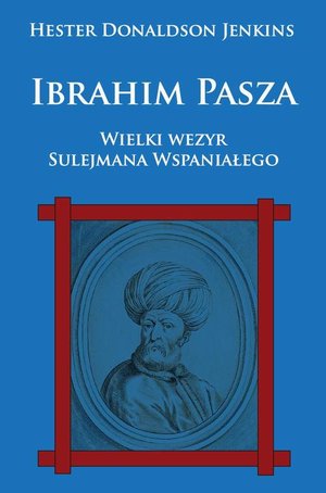 Ibrahim Pasza: Wielki wezyr Sulejmana Wspaniałego &ndash; ebook