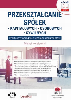 Przekształcanie spółek: kapitałowych, osobowych, cywilnych. Praktyczny poradnik z wzorami dokumentów (e-book z supl. elektronicznym) eBPG1422e – ebook