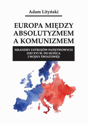 Europa między absolutyzmem a komunizmem. Meandry ustrojów państwowych (od XVI w. do końca I wojny światowej) – ebook