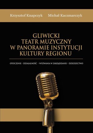 Gliwicki Teatr Muzyczny w panoramie instytucji kultury regionu. Otoczenie - działalność - wyzwania w zarządzaniu - dziedzictwo – ebook