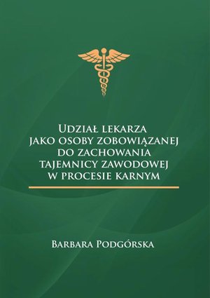 Medycyna: Udział lekarza jako osoby zobowiązanej do zachowania tajemnicy zawodowej w procesie karnym – ebook