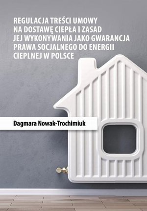 Regulacja treści umowy na dostawę ciepła i zasad jej wykonywania jako gwarancja prawa socjalnego do energii cieplnej w Polsce &ndash; ebook
