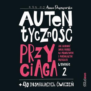Autentyczność przyciąga. Jak budować swoją markę na prawdziwym i porywającym przekazie. Wydanie 2. + 40 inspirujących ćwiczeń – audiobook