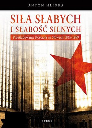 Siła słabych i słabość silnych: Prześladowanie kościoła na Słowacji 1945-1989 – ebook