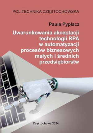 Uwarunkowania akceptacji technologii RPA w automatyzacji proces&oacute;w biznesowych małych i średnich przedsiębiorstw &ndash; ebook