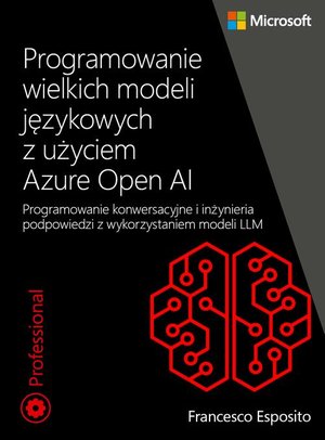 Programowanie wielkich modeli językowych z użyciem Azure Open AI: Programowanie konwersacyjne i inżynieria podpowiedzi z wykorzystaniem modeli LLM – ebook