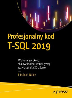 Profesjonalny kod T-SQL 2019: W stronę szybkości, skalowalności i standaryzacji rozwiązań dla SQL Server – ebook