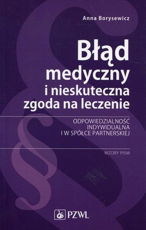 Błąd medyczny i nieskuteczna zgoda na leczenie: Odpowiedzialność indywidualna i w sp&oacute;łce partnerskiej. Wzory pism &ndash; ebook