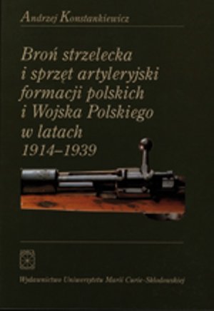 Broń strzelecka i sprzęt artyleryjski formacji polskich i Wojska Polskiego w latach 1914 - 1939 – ebook