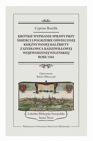 KR&Oacute;TKIE WYPISANIE SPRAWY PRZY ŚMIERCI I POGRZEBIE PANIEJ HALŻBIETY Z SZYDŁOWCA RADZIWIŁŁOWEJ WOJEWODZINEJ WILEŃSKIEJ ROKU 1562 &ndash; ebook