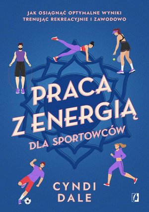 Praca z energią dla sportowców: Jak osiągnąć optymalne wyniki trenując rekreacyjnie i zawodowo – ebook