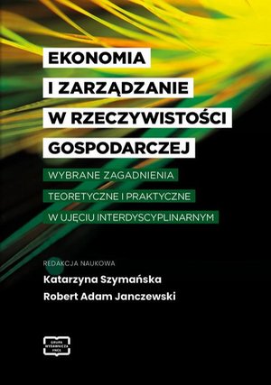 EKONOMIA I ZARZĄDZANIE W RZECZYWISTOŚCI GOSPODARCZEJ WYBRANE ZAGADNIENIA TEORETYCZNE I PRAKTYCZNE W UJĘCIU INTERDYSCYPLINARNYM &ndash; ebook
