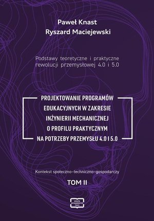Podstawy teoretyczne i praktyczne rewolucji przemyslowej 4.0 i 5.0. Projektowanie Programów Edukacyjnych W Zakresie Inżynierii Mechanicznej O Profilu Praktycznym Na Potrzeby Przemysłu 4.0 I 5.0 – ebook