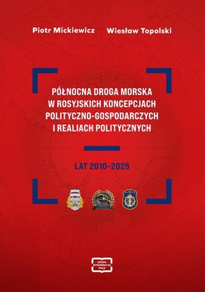 P&Oacute;ŁNOCNA DROGA MORSKA W ROSYJSKICH KONCEPCJACH POLITYCZNO-GOSPODARCZYCH I REALIACH POLITYCZNYCH LAT 2010-2025 &ndash; ebook