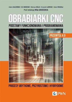 Obrabiarki CNC. Podstawy funkcjonowania i programowania: Procesy ubytkowe, przyrostowe i hybrydowe – ebook