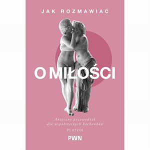 Jak rozmawiać o miłości: Antyczny przewodnik dla wsp&oacute;łczesnych kochank&oacute;w &ndash; ebook