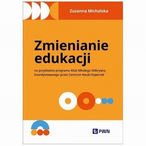 Zmienianie edukacji: Na przykładzie programu Klub Młodego Odkrywcy koordynowanego przez Centrum Nauki Kopernik &ndash; ebook