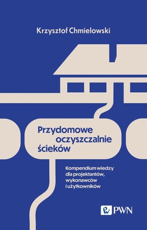 Przydomowe oczyszczalnie ścieków: Kompendium wiedzy dla projektantów, wykonawców i użytkowników – ebook