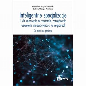 Inteligentne specjalizacje i ich znaczenie w systemie zarządzania rozwojem innowacyjności w regionach: Od teorii do praktyki &ndash; ebook